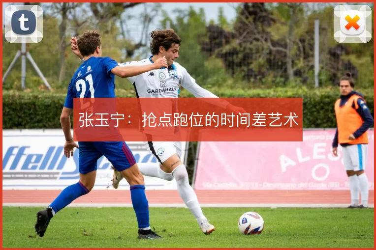 张玉宁：抢点跑位的时间差艺术
