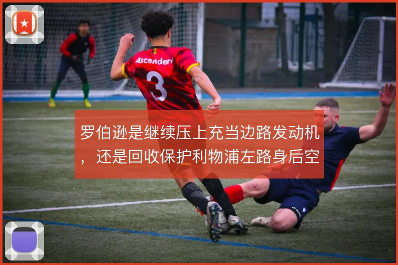 罗伯逊是继续压上充当边路发动机，还是回收保护利物浦左路身后空当