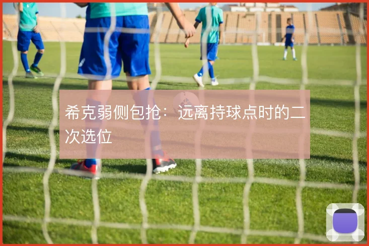 希克弱侧包抢:远离持球点时的二次选位