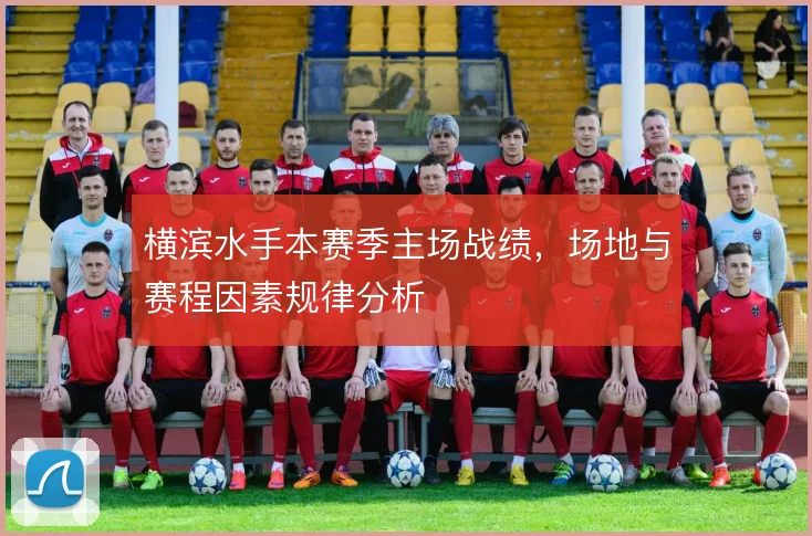 横滨水手本赛季主场战绩,场地与赛程因素规律分析