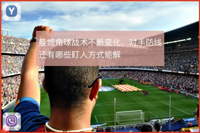 曼城角球战术不断变化，对手防线还有哪些盯人方式能解