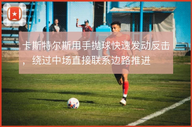 卡斯特尔斯用手抛球快速发动反击，绕过中场直接联系边路推进