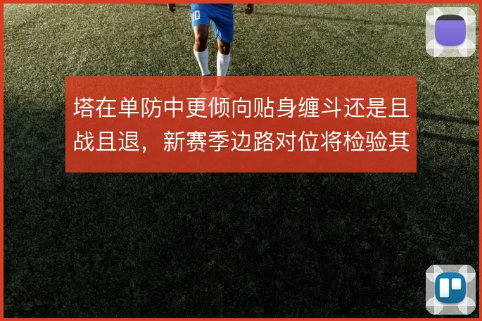 塔在单防中更倾向贴身缠斗还是且战且退，新赛季边路对位将检验其选择