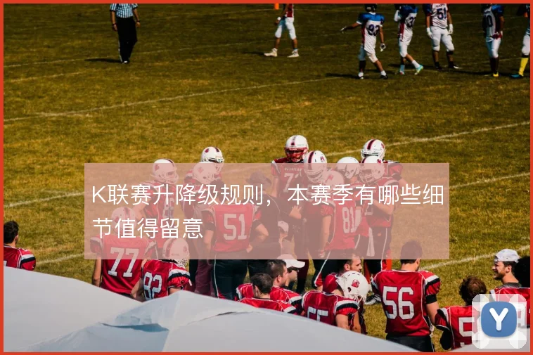 K联赛升降级规则,本赛季有哪些细节值得留意