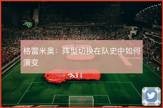 格雷米奥：阵型切换在队史中如何演变