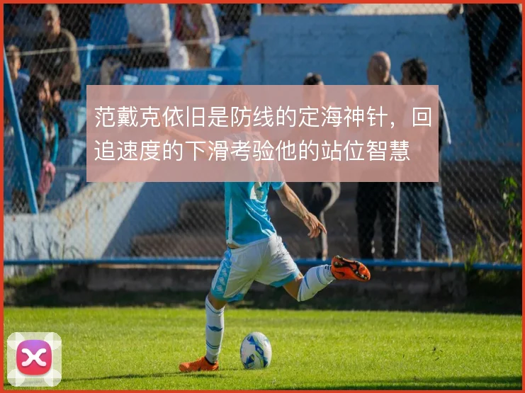 范戴克依旧是防线的定海神针，回追速度的下滑考验他的站位智慧