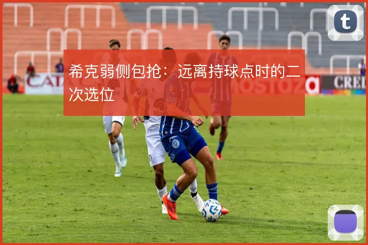 希克弱侧包抢:远离持球点时的二次选位