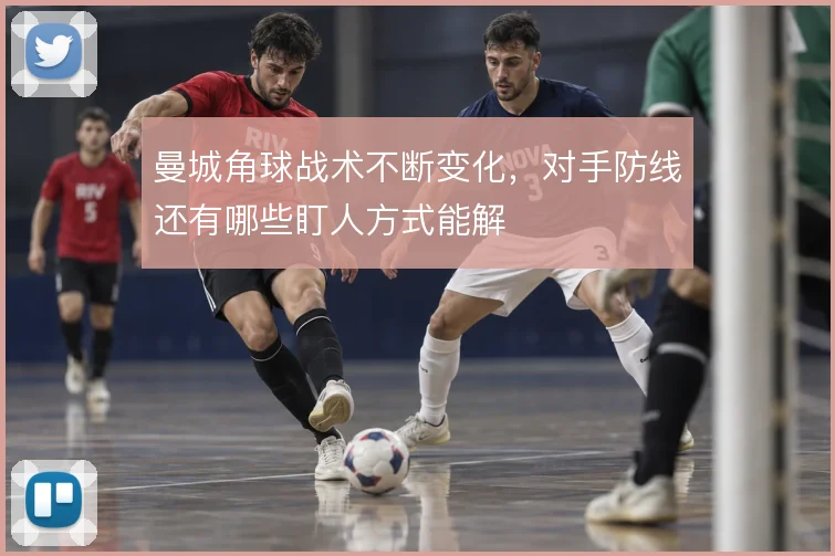 曼城角球战术不断变化，对手防线还有哪些盯人方式能解