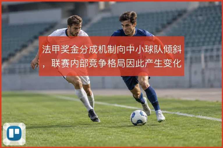 法甲奖金分成机制向中小球队倾斜,联赛内部竞争格局因此产生变化