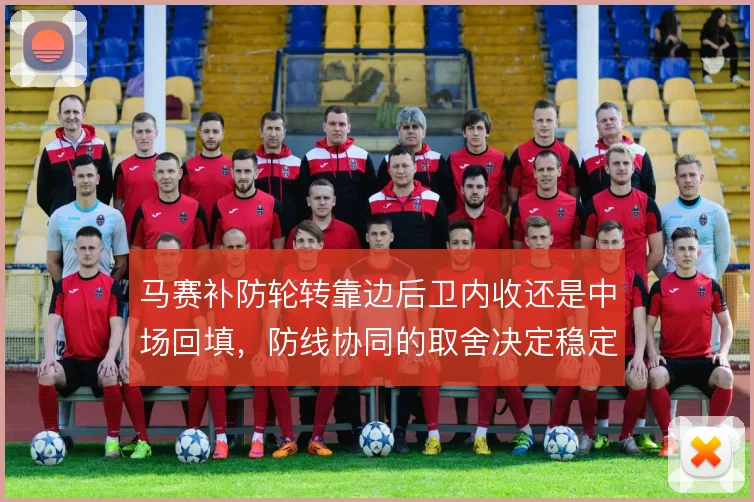 马赛补防轮转靠边后卫内收还是中场回填，防线协同的取舍决定稳定性