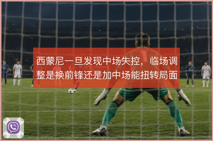 西蒙尼一旦发现中场失控，临场调整是换前锋还是加中场能扭转局面