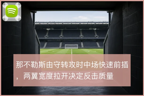 那不勒斯由守转攻时中场快速前插，两翼宽度拉开决定反击质量