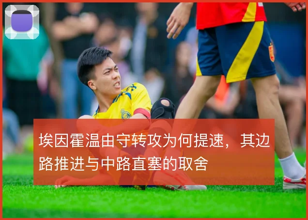 埃因霍温由守转攻为何提速，其边路推进与中路直塞的取舍