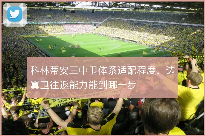 科林蒂安三中卫体系适配程度,边翼卫往返能力能到哪一步