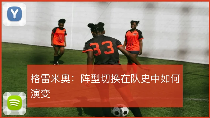 格雷米奥：阵型切换在队史中如何演变