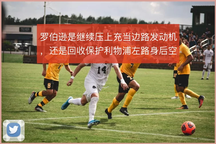 罗伯逊是继续压上充当边路发动机，还是回收保护利物浦左路身后空当