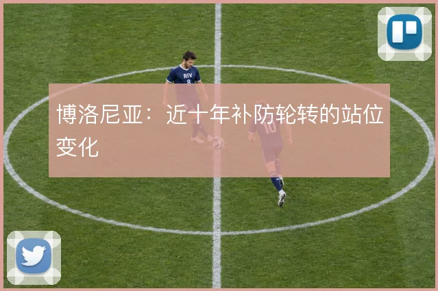 博洛尼亚：近十年补防轮转的站位变化