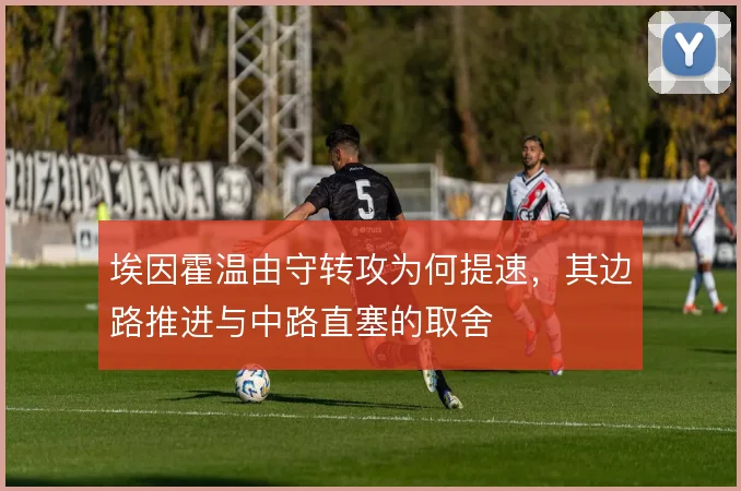 埃因霍温由守转攻为何提速，其边路推进与中路直塞的取舍
