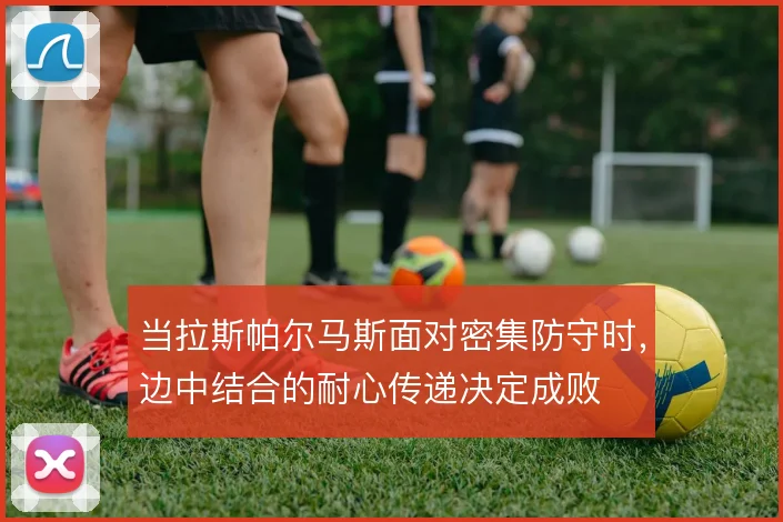 当拉斯帕尔马斯面对密集防守时，边中结合的耐心传递决定成败