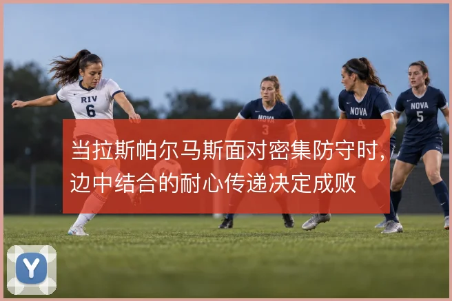当拉斯帕尔马斯面对密集防守时，边中结合的耐心传递决定成败