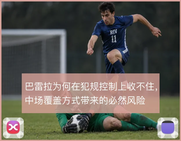 巴雷拉为何在犯规控制上收不住，中场覆盖方式带来的必然风险