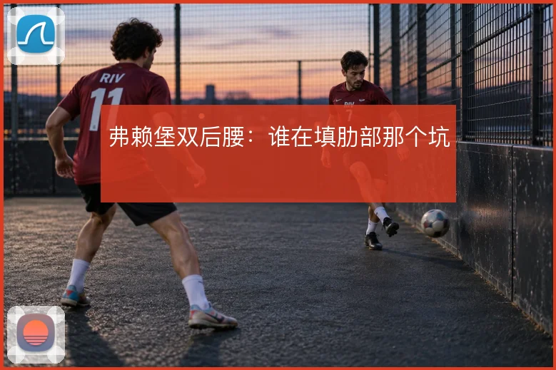 弗赖堡双后腰:谁在填肋部那个坑