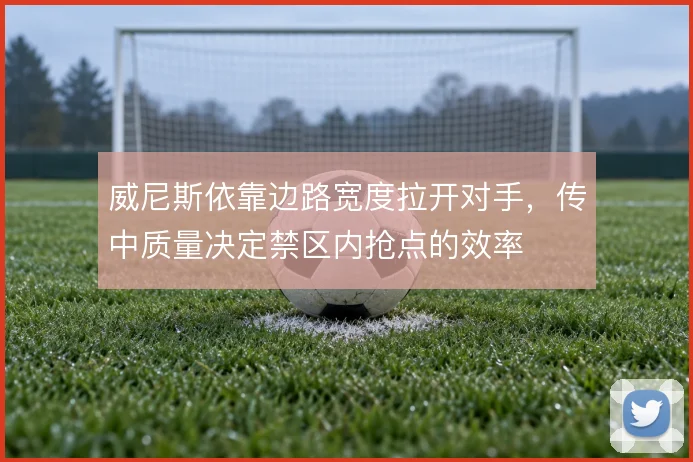 威尼斯依靠边路宽度拉开对手，传中质量决定禁区内抢点的效率