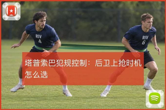 塔普索巴犯规控制:后卫上抢时机怎么选